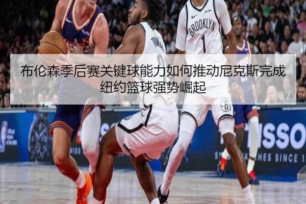 布伦森季后赛关键球能力如何推动尼克斯完成纽约篮球强势崛起