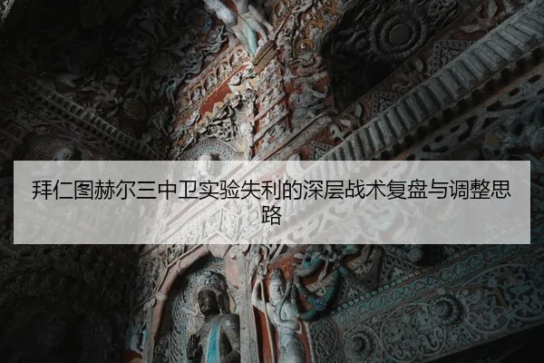 拜仁图赫尔三中卫实验失利的深层战术复盘与调整思路